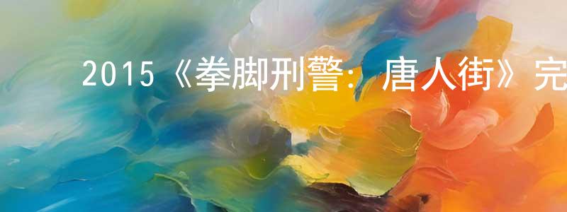 ﻿曹化淳发布﻿2015《拳脚刑警：唐人街》完整版电影/在线观看/百度云-美剧天堂